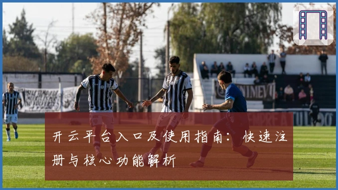 开云平台入口及使用指南：快速注册与核心功能解析