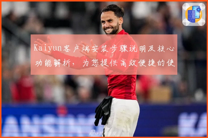 Kaiyun客户端安装步骤说明及核心功能解析，为您提供高效便捷的使用体验