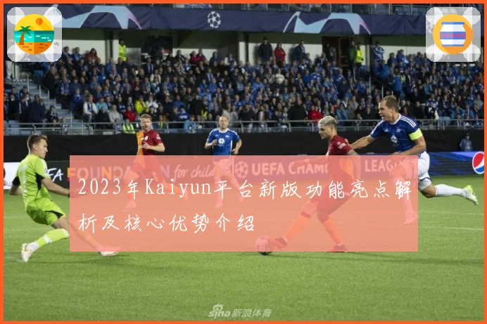2023年Kaiyun平台新版功能亮点解析及核心优势介绍