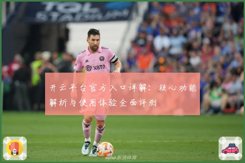 开云平台官方入口详解：核心功能解析与使用体验全面评测