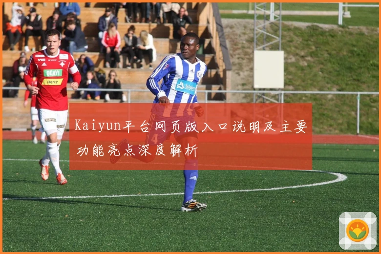 Kaiyun平台网页版入口说明及主要功能亮点深度解析