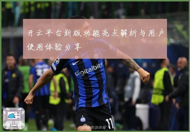 开云平台新版功能亮点解析与用户使用体验分享