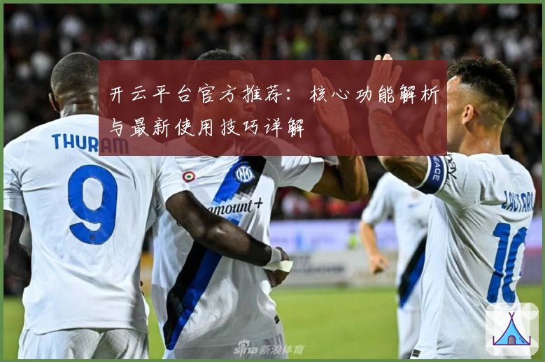 开云平台官方推荐：核心功能解析与最新使用技巧详解