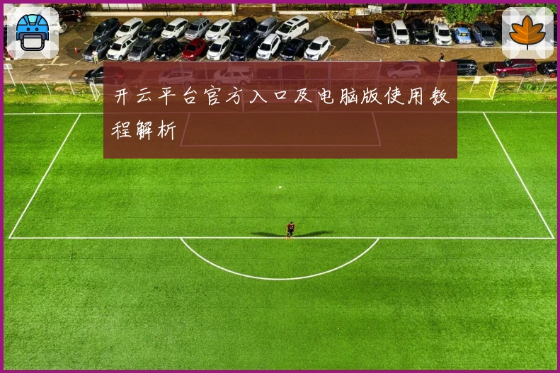 开云平台官方入口及电脑版使用教程解析