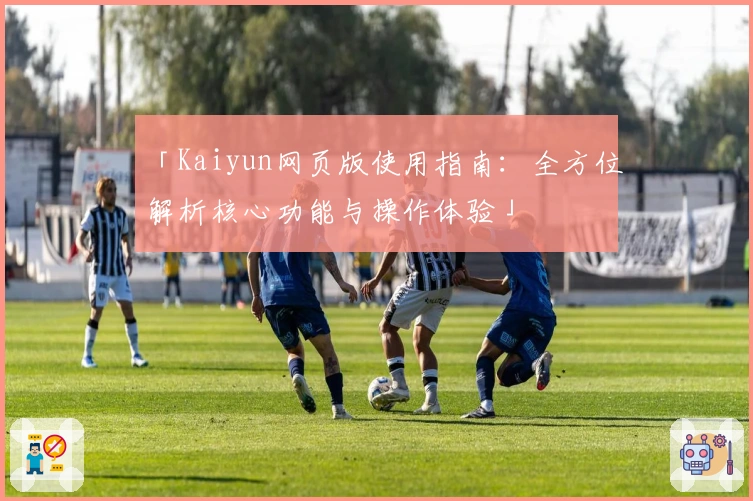 「Kaiyun网页版使用指南：全方位解析核心功能与操作体验」