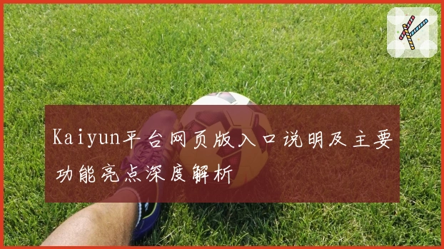 Kaiyun平台网页版入口说明及主要功能亮点深度解析