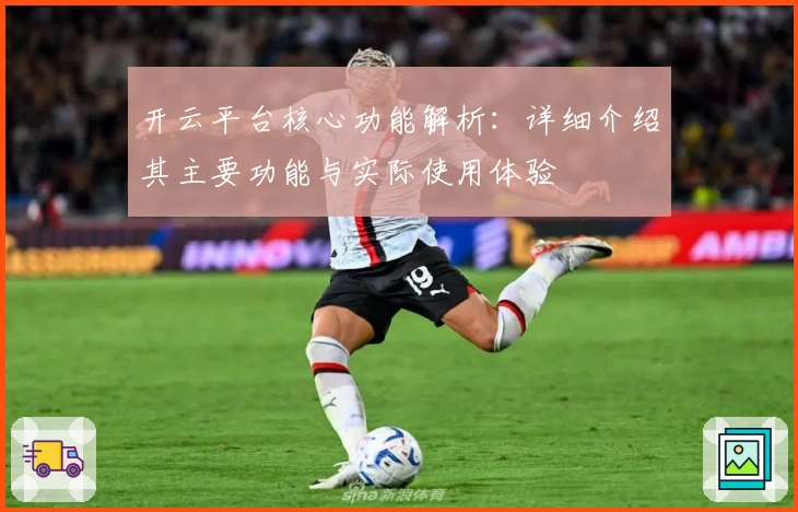 开云平台核心功能解析:详细介绍其主要功能与实际使用体验