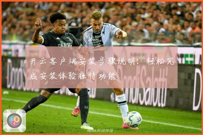 开云客户端安装步骤说明：轻松完成安装体验独特功能