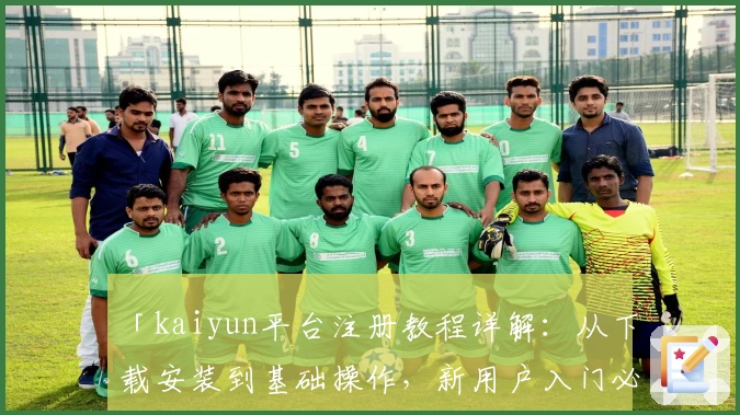 「kaiyun平台注册教程详解：从下载安装到基础操作，新用户入门必备指南」