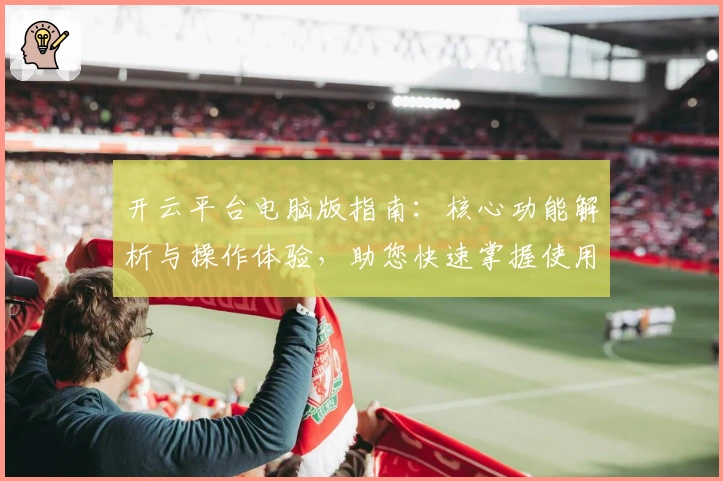 开云平台电脑版指南：核心功能解析与操作体验，助您快速掌握使用技巧