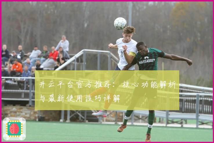 开云平台官方推荐：核心功能解析与最新使用技巧详解